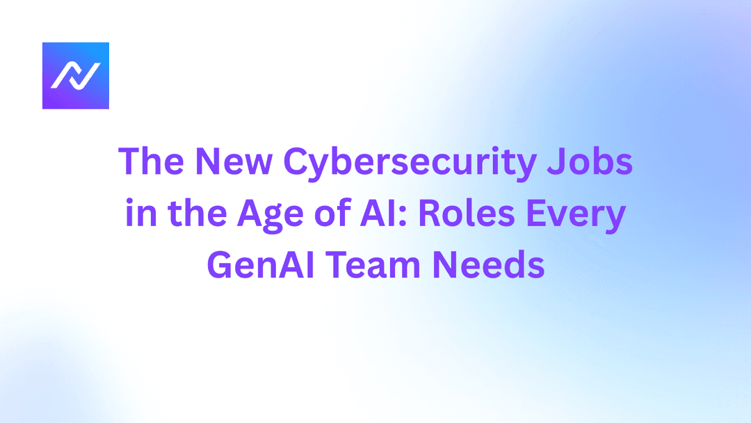 The New Cybersecurity Jobs in the Age of AI: Roles Every GenAI Security Team Needs