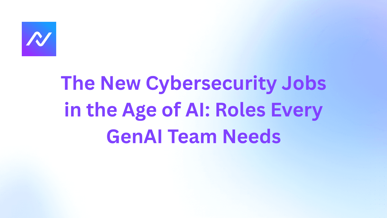 The New Cybersecurity Jobs in the Age of AI: Roles Every GenAI Security Team Needs